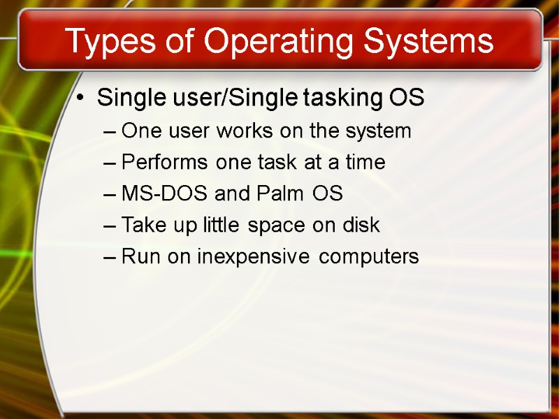 Types of Operating Systems Single user/Single tasking OS One user works on the system